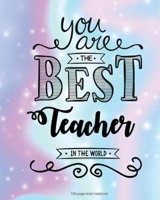 Book cover for You Are The Best Teacher in the World 100 Lined Page Notebook