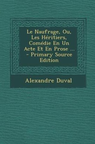 Cover of Le Naufrage, Ou, Les Heritiers, Comedie En Un Acte Et En Prose ... - Primary Source Edition