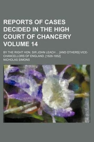 Cover of Reports of Cases Decided in the High Court of Chancery Volume 14; By the Right Hon. Sir John Leach ... [And Others] Vice-Chancellors of England. [1826-1852]