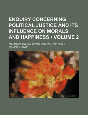 Book cover for Enquiry Concerning Political Justice and Its Influence on Morals and Happiness (Volume 2); And Its Influence on Morals and Happiness