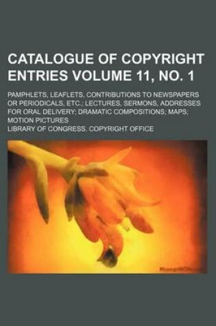 Cover of Catalogue of Copyright Entries Volume 11, No. 1; Pamphlets, Leaflets, Contributions to Newspapers or Periodicals, Etc. Lectures, Sermons, Addresses for Oral Delivery Dramatic Compositions Maps Motion Pictures