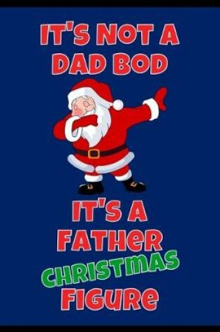 Cover of It's Not A Dad Bod It's A Father Christmas Figure - Dot Grid Journal