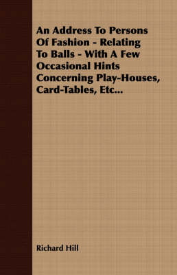 Book cover for An Address To Persons Of Fashion - Relating To Balls - With A Few Occasional Hints Concerning Play-Houses, Card-Tables, Etc...
