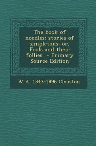 Cover of The Book of Noodles; Stories of Simpletons; Or, Fools and Their Follies - Primary Source Edition