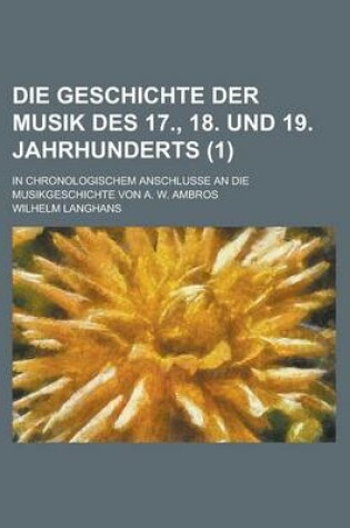 Cover of Die Geschichte Der Musik Des 17., 18. Und 19. Jahrhunderts; In Chronologischem Anschlusse an Die Musikgeschichte Von A. W. Ambros (1)
