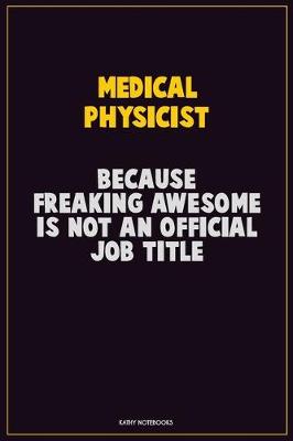 Book cover for Medical Physicist, Because Freaking Awesome Is Not An Official Job Title