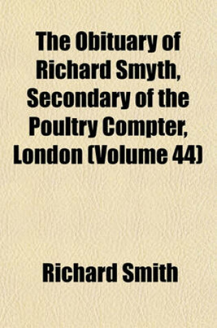 Cover of The Obituary of Richard Smyth, Secondary of the Poultry Compter, London (Volume 44)