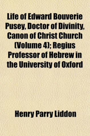 Cover of Life of Edward Bouverie Pusey, Doctor of Divinity, Canon of Christ Church (Volume 4); Regius Professor of Hebrew in the University of Oxford