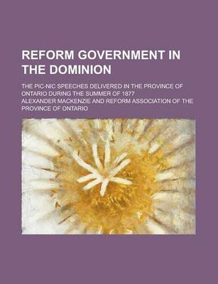 Book cover for Reform Government in the Dominion; The PIC-Nic Speeches Delivered in the Province of Ontario During the Summer of 1877