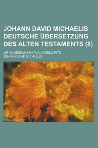 Cover of Johann David Michaelis Deutsche Ubersetzung Des Alten Testaments; Mit Anmerkungen Fur Ungelehrte (8)