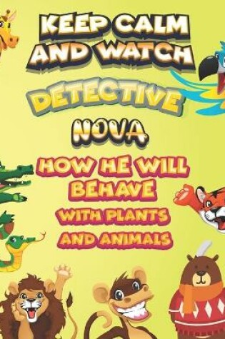 Cover of keep calm and watch detective Nova how he will behave with plant and animals