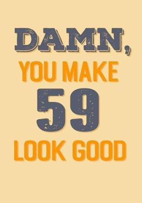 Book cover for Damn, You Make 59 Look Good