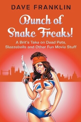 Cover of Bunch of Snake Freaks! A Brit's Take on Dead Pets, Sleazeballs and Other Fun Movie Stuff