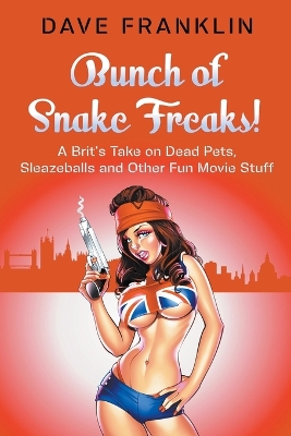 Cover of Bunch of Snake Freaks! A Brit's Take on Dead Pets, Sleazeballs and Other Fun Movie Stuff