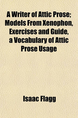 Book cover for A Writer of Attic Prose; Models from Xenophon, Exercises and Guide, a Vocabulary of Attic Prose Usage