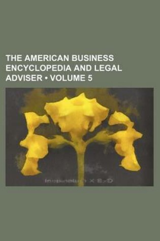 Cover of The American Business Encyclopedia and Legal Adviser (Volume 5)