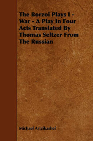 Cover of The Borzoi Plays I - War - A Play In Four Acts Translated By Thomas Seltzer From The Russian