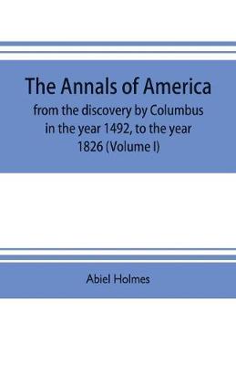 Book cover for The annals of America, from the discovery by Columbus in the year 1492, to the year 1826 (Volume I)