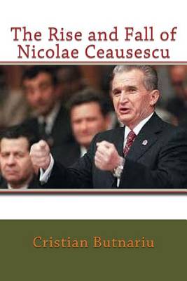 Book cover for The Rise and Fall of Nicolae Ceausescu