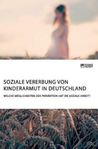 Cover of Soziale Vererbung von Kinderarmut in Deutschland. Welche Moeglichkeiten der Pravention hat die Soziale Arbeit?