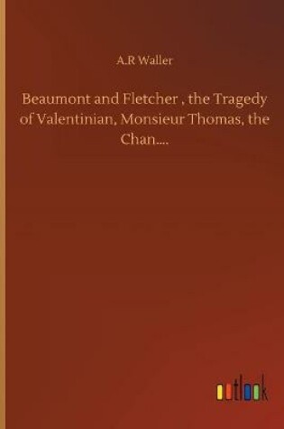 Cover of Beaumont and Fletcher, the Tragedy of Valentinian, Monsieur Thomas, the Chan....