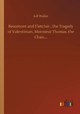 Book cover for Beaumont and Fletcher, the Tragedy of Valentinian, Monsieur Thomas, the Chan....