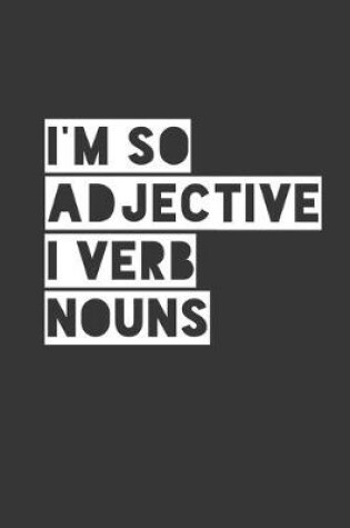 Cover of Im So Adjective I Verb Nouns Notebook