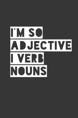 Book cover for Im So Adjective I Verb Nouns Notebook