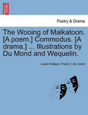 Book cover for The Wooing of Malkatoon. [A Poem.] Commodus. [A Drama.] ... Illustrations by Du Mond and Wequelin.