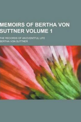 Cover of Memoirs of Bertha Von Suttner; The Records of an Eventful Life Volume 1