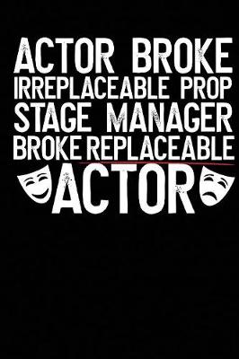 Book cover for Actor Broke Irreplaceable Prop Stage Manager Broke Replaceable Actor