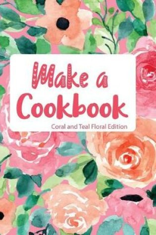 Cover of Make a Cookbook Coral and Teal Floral Edition