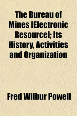 Cover of The Bureau of Mines [Electronic Resource]; Its History, Activities and Organization