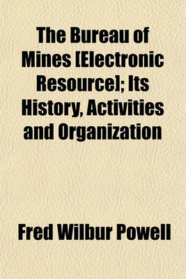 Book cover for The Bureau of Mines [Electronic Resource]; Its History, Activities and Organization