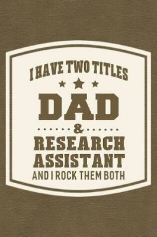 Cover of I Have Two Titles Dad & Research Assistant And I Rock Them Both