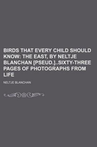 Cover of Birds That Every Child Should Know; The East, by Neltje Blanchan [Pseud.]Sixty-Three Pages of Photographs from Life