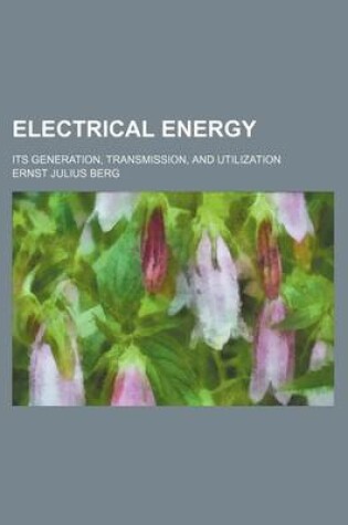 Cover of Electrical Energy; Its Generation, Transmission, and Utilization