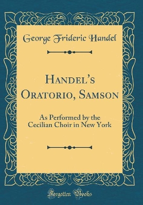 Book cover for Handel's Oratorio, Samson: As Performed by the Cecilian Choir in New York (Classic Reprint)