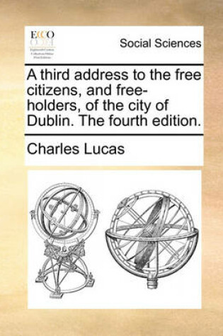 Cover of A Third Address to the Free Citizens, and Free-Holders, of the City of Dublin. the Fourth Edition.