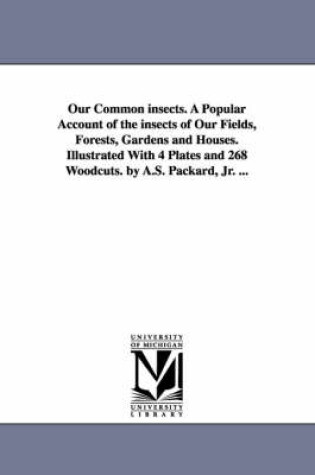 Cover of Our Common Insects. a Popular Account of the Insects of Our Fields, Forests, Gardens and Houses. Illustrated with 4 Plates and 268 Woodcuts. by A.S. P