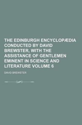 Cover of The Edinburgh Encyclopaedia Conducted by David Brewster, with the Assistance of Gentlemen Eminent in Science and Literature Volume 6