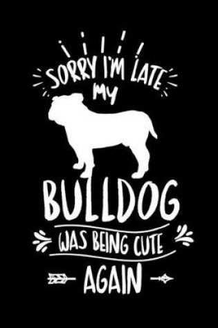 Cover of Sorry I'm Late My Bulldog was Being Cute Again