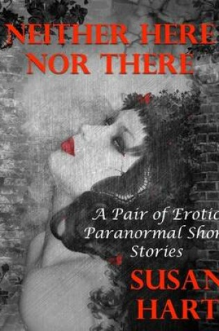 Cover of Neither Here Nor There: A Pair of Erotic Paranormal Short Stories