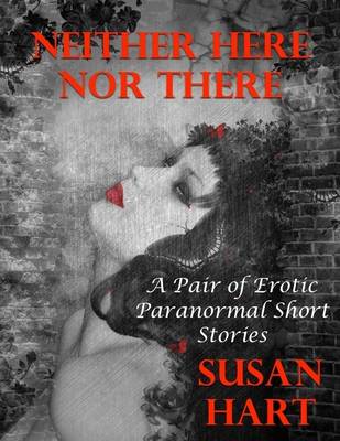 Book cover for Neither Here Nor There: A Pair of Erotic Paranormal Short Stories