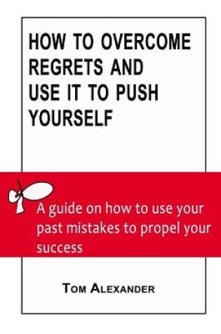 Cover of How To Overcome Regrets And Use It To Push Yourself