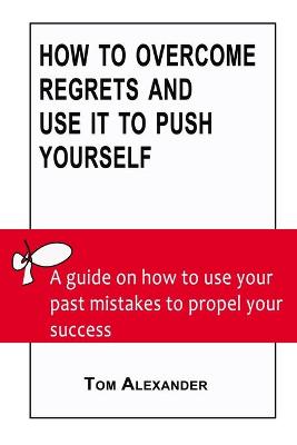 Book cover for How To Overcome Regrets And Use It To Push Yourself