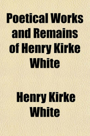 Cover of Poetical Works and Remains of Henry Kirke White