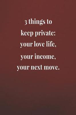 Book cover for 3 Things To Keep Private Your Love Life Your Income Your Next Move