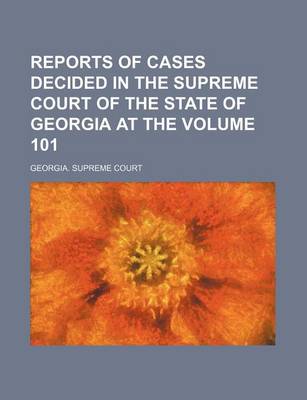 Book cover for Reports of Cases Decided in the Supreme Court of the State of Georgia at the Volume 101