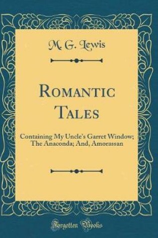 Cover of Romantic Tales: Containing My Uncle's Garret Window; The Anaconda; And, Amorassan (Classic Reprint)